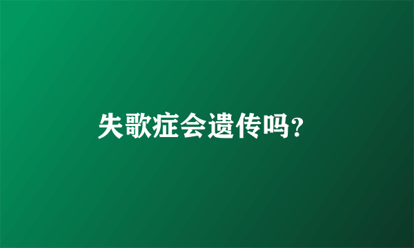 失歌症会遗传吗？