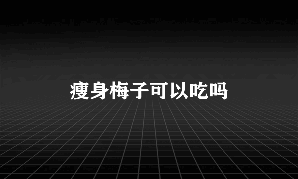 瘦身梅子可以吃吗