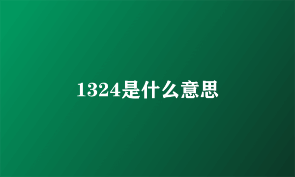 1324是什么意思