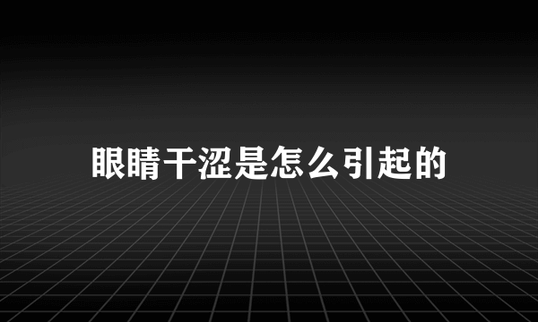 眼睛干涩是怎么引起的