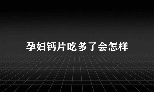 孕妇钙片吃多了会怎样