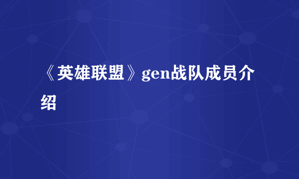 《英雄联盟》gen战队成员介绍