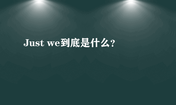 Just we到底是什么？