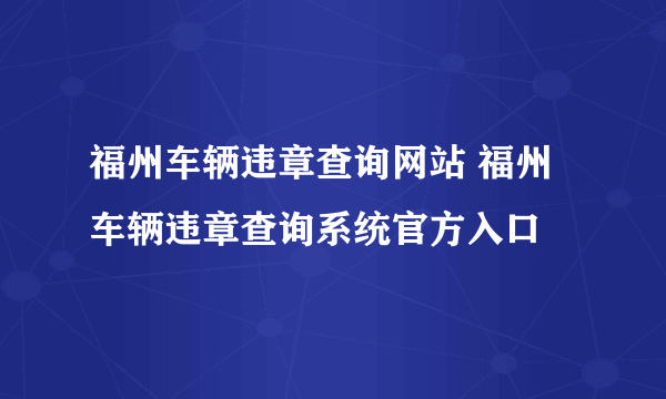 福州车辆违章查询网站 福州车辆违章查询系统官方入口