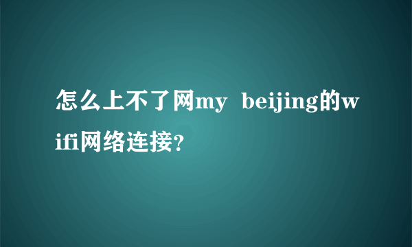 怎么上不了网my  beijing的wifi网络连接？