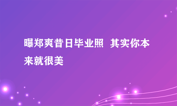 曝郑爽昔日毕业照  其实你本来就很美