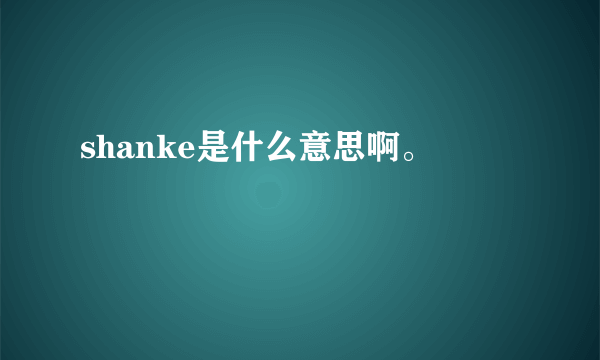 shanke是什么意思啊。