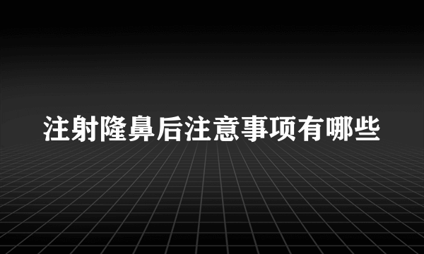 注射隆鼻后注意事项有哪些