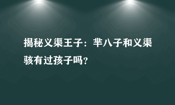 揭秘义渠王子：芈八子和义渠骇有过孩子吗？