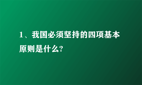 1、我国必须坚持的四项基本原则是什么?