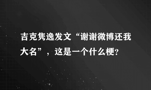 吉克隽逸发文“谢谢微博还我大名”，这是一个什么梗？