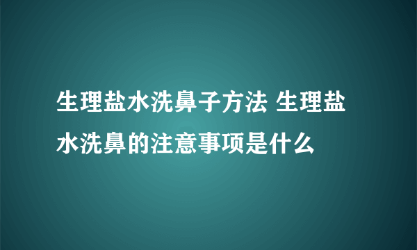 生理盐水洗鼻子方法 生理盐水洗鼻的注意事项是什么