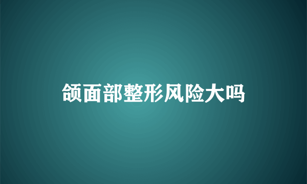 颌面部整形风险大吗