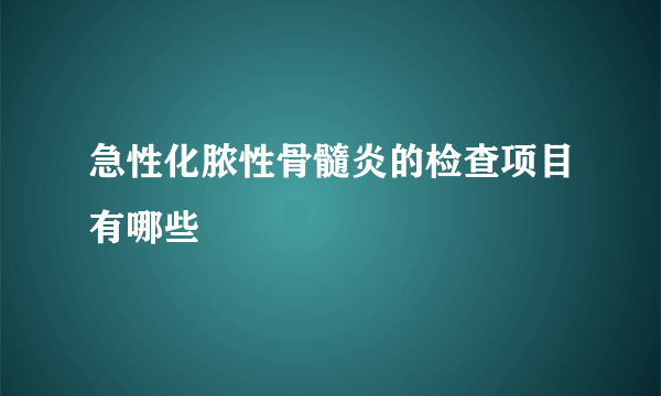 急性化脓性骨髓炎的检查项目有哪些