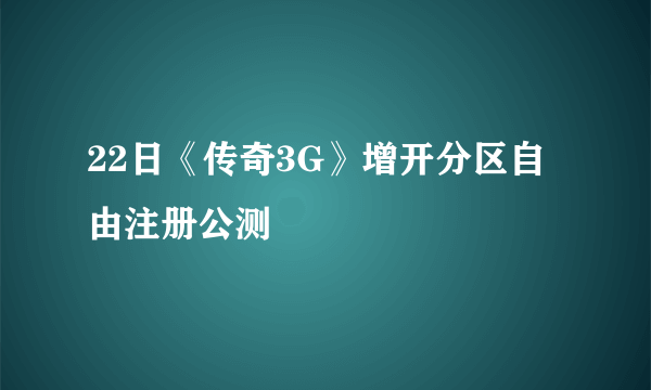 22日《传奇3G》增开分区自由注册公测