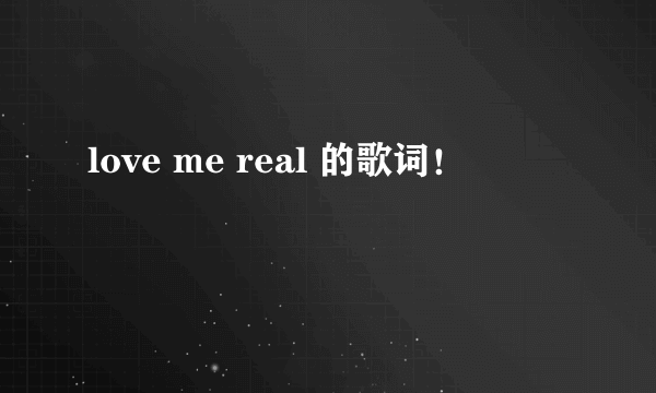 love me real 的歌词！