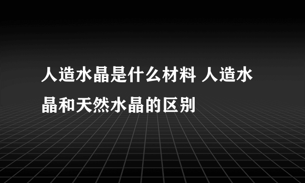 人造水晶是什么材料 人造水晶和天然水晶的区别