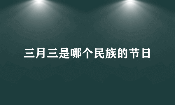 三月三是哪个民族的节日