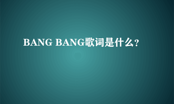 BANG BANG歌词是什么？