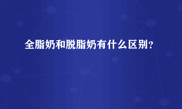 全脂奶和脱脂奶有什么区别？