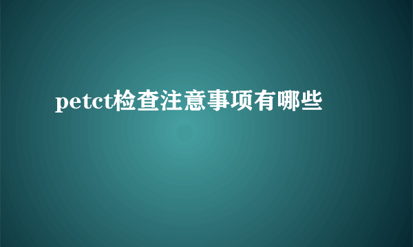 petct检查注意事项有哪些