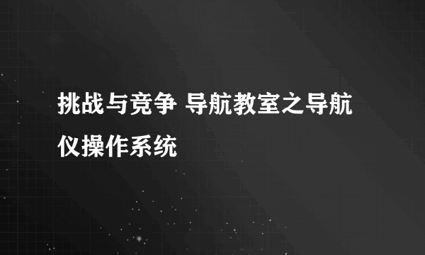 挑战与竞争 导航教室之导航仪操作系统