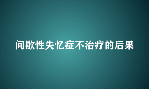 间歇性失忆症不治疗的后果