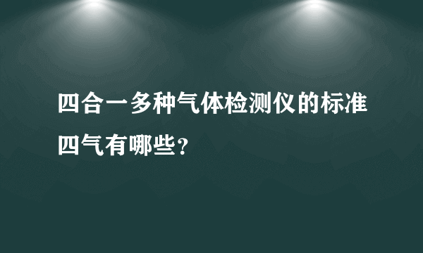 四合一多种气体检测仪的标准四气有哪些？